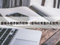 蓬莱连线小程序制作软件（连线应用是什么软件）
