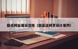 蓬莱甜点网站建设流程（甜品店网页设计案例）