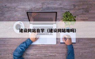 蓬莱建设网站自学（建设网站难吗）