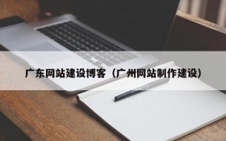 蓬莱广东网站建设博客（广州网站制作建设）