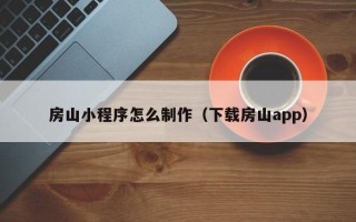 蓬莱房山小程序怎么制作（下载房山app）