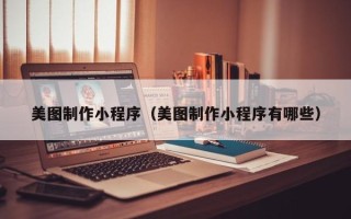 蓬莱美图制作小程序（美图制作小程序有哪些）