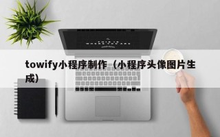 蓬莱towify小程序制作（小程序头像图片生成）