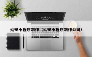 蓬莱延安小程序制作（延安小程序制作公司）