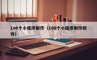 蓬莱100个小程序制作（100个小程序制作软件）
