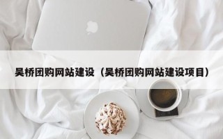 蓬莱吴桥团购网站建设（吴桥团购网站建设项目）